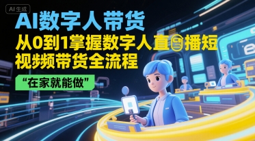 AI数字人带货，从0到1掌握数字人直播短视频带货全流程，在家就能做-萤火网创