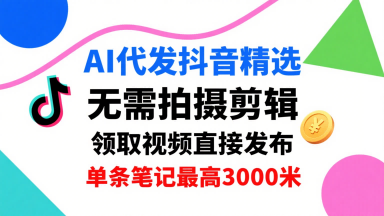 AI代发抖音精选，领取视频直接发布，单号每天领取3条，单条笔记最高3k，无需拍摄剪辑，懒人福利-萤火网创