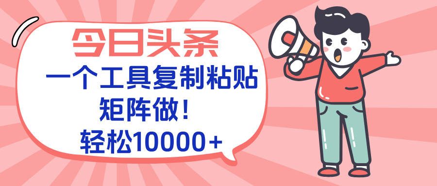 今日头条最新玩法，一个工具复制黏贴，矩阵去做10000+-萤火网创