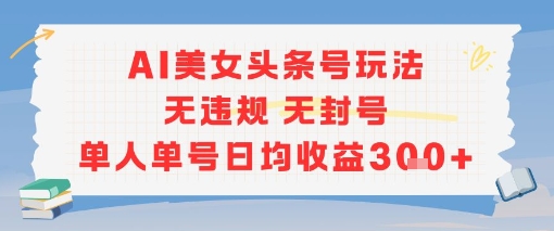 AI美女头条号玩法无违规无封号单人单号日均收益3张-萤火网创