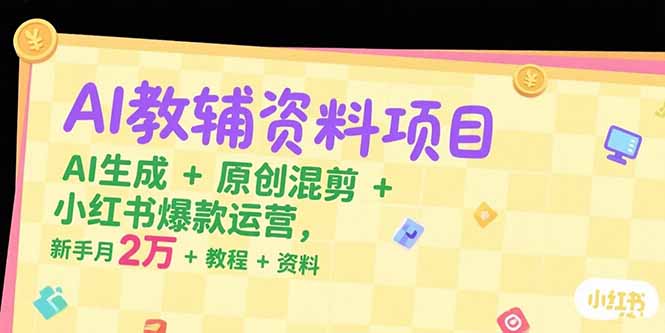 AI教辅资料项目，AI生成+原创混剪+小红书爆款运营，新手月入2万+教程+资料-萤火网创