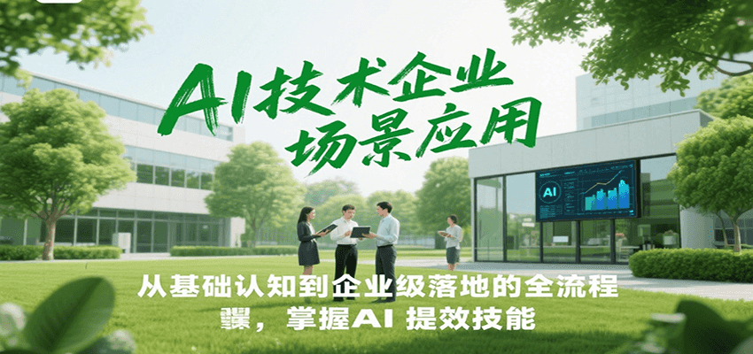 AI技术企业场景应用，从基础认知到企业级落地的全流程，掌握AI提效技能！-萤火网创