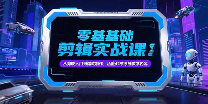 零基础抖音剪辑实战课，从剪映入门到爆款制作，涵盖42节系统教学内容-萤火网创