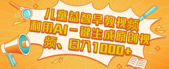 儿童益智早教视频，这个赛道挣翻了，利用AI一键生成原创视频，日入1k+【揭秘】-萤火网创