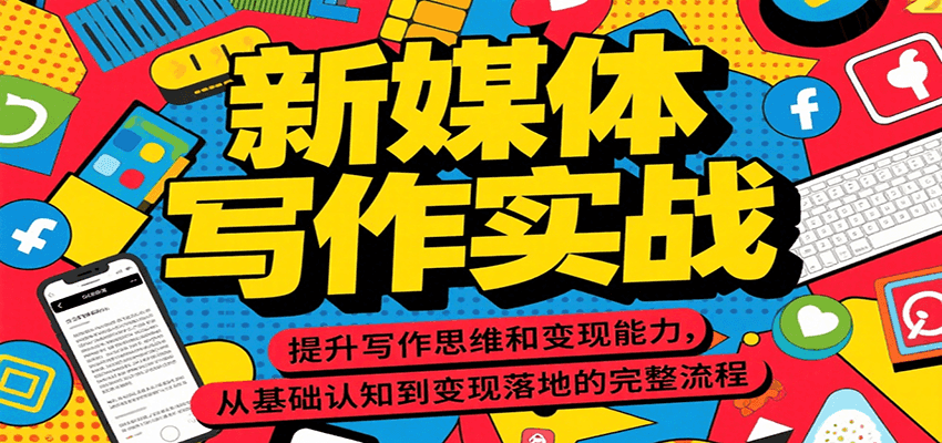 新媒体写作实战，提升写作思维和变现能力，从基础认知到变现落地的完整流程-萤火网创