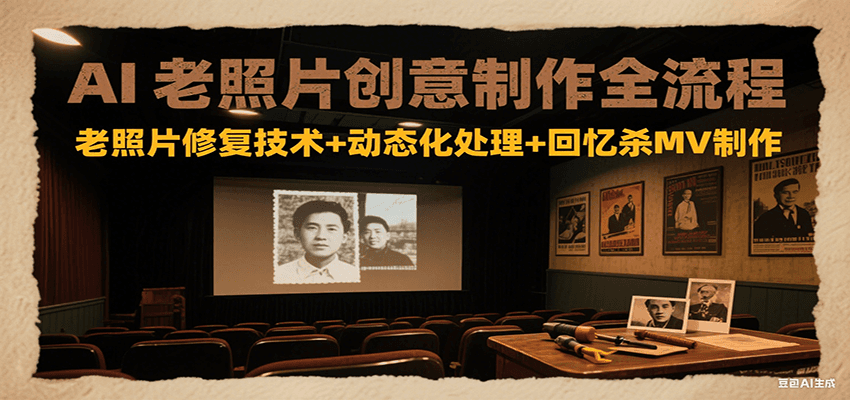 AI老照片创意制作全流程：老照片修复技术+动态化处理+回忆杀MV制作-萤火网创