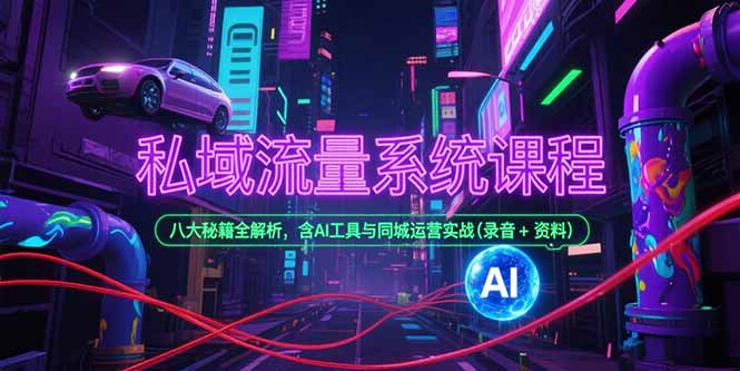 私域流量系统课程，八大秘籍全解析，含AI工具与同城运营实战(录音+资料-萤火网创