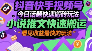 抖音快手视频号今日话题快速搬砖玩法，小说推文快速搬运，看见收益最快的玩法-萤火网创