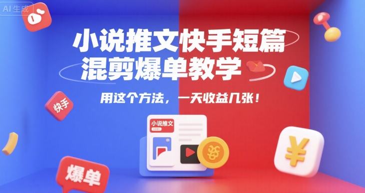 小说推文快手短篇混剪爆单教学，用这个方法，一天收益几张-萤火网创