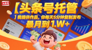 【头条号托管 】我提供作品，你每天5分钟复制发布，最高月入1W+【揭秘】-萤火网创