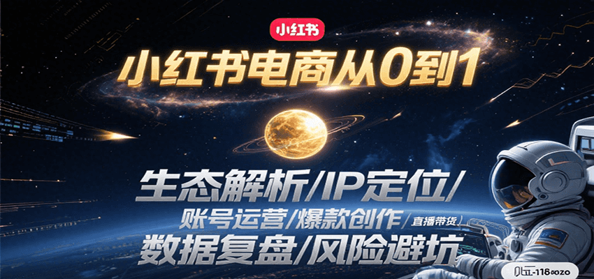 小红书电商从0到1：生态解析/IP定位/ 账号运营/爆款创作/直播带货/数据复盘/风险避坑-萤火网创