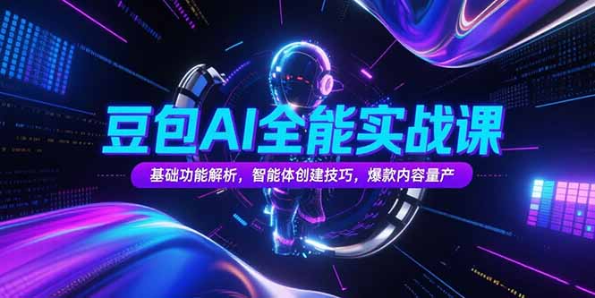 豆包AI全能实战课，基础功能解析，智能体创建技巧，爆款内容量产-萤火网创