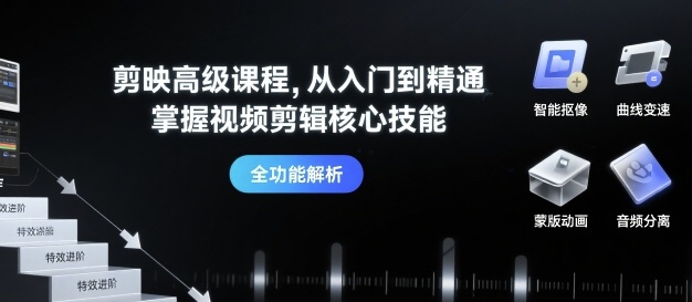 剪映高级课程，从入门到精通，掌握视频剪辑核心技能-萤火网创