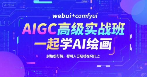 AIGC高级实战班，webui+comfyui，一起学AI绘画，别抱怨行情，聪明人已经站在风口上-萤火网创