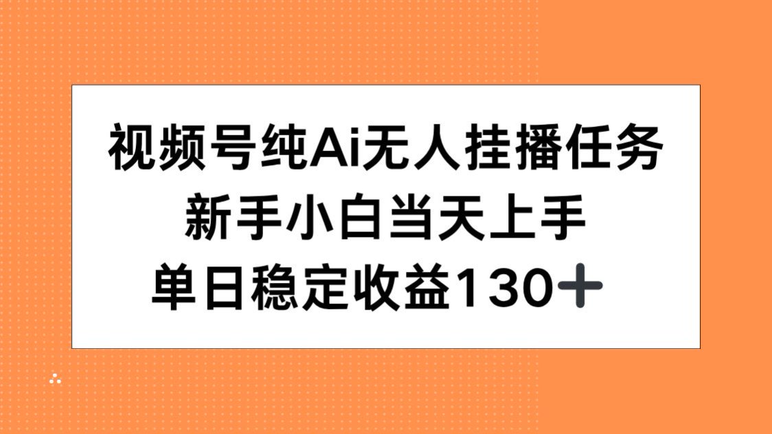 视频号纯AI无人挂播任务，新手小白当天上手，单日稳定收益130+-萤火网创