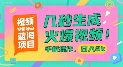 视频号蓝海项目，几秒生成火爆视频，手机操作，日入2k【揭秘】-萤火网创