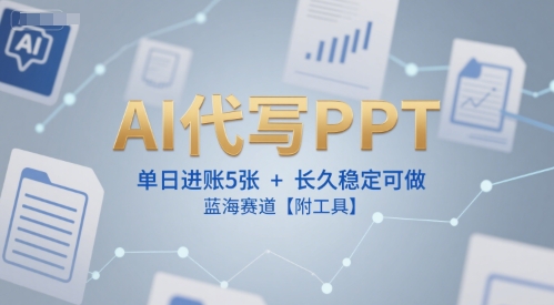 AI代写PPT，单日进账5张+，长久稳定可做，蓝海赛道【附工具】-萤火网创