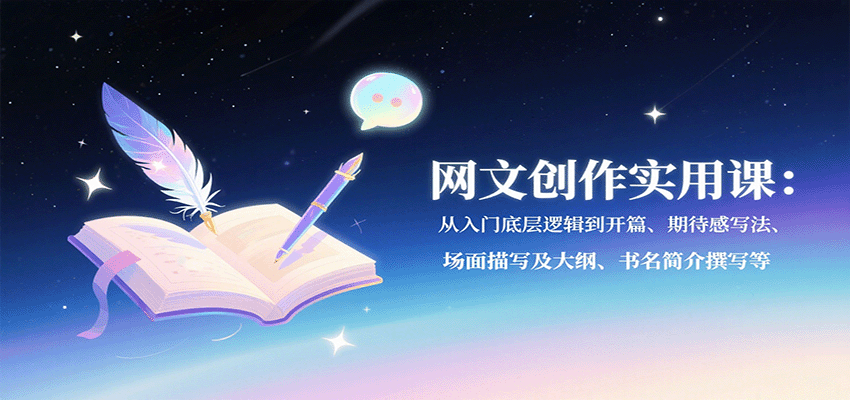 网文创作实用课：从入门底层逻辑到开篇、期待感写法、场面描写及大纲、书名简介撰写等-萤火网创