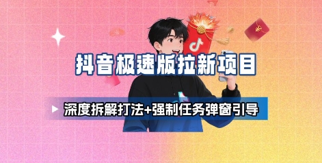 抖音极速版拉新项目_深度拆解打法+强制任务弹窗引导-萤火网创