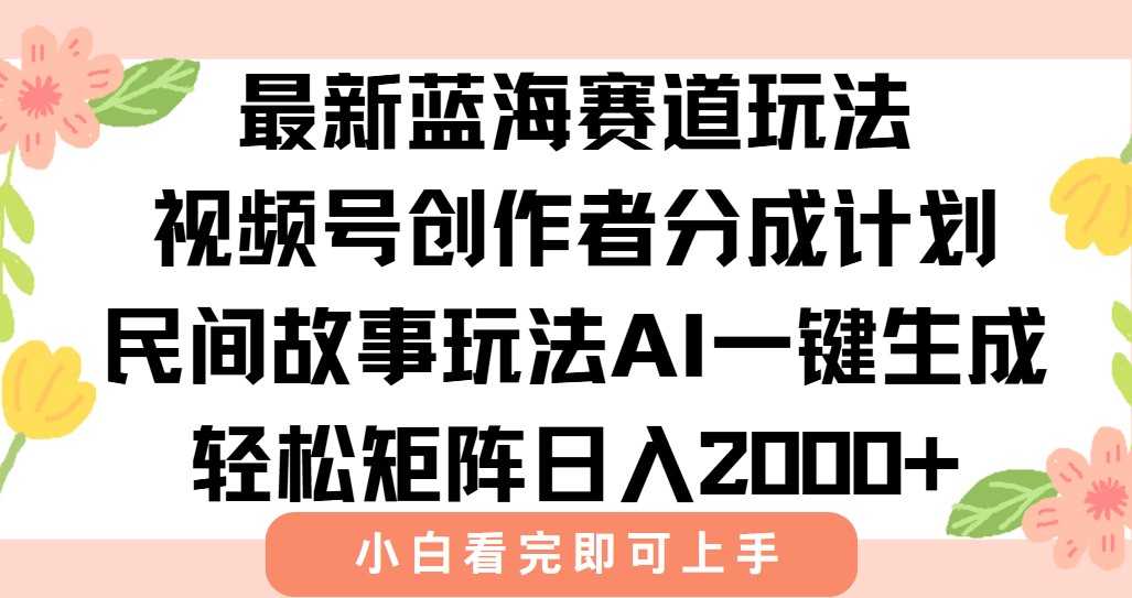 最新视频号创作者分成民间故事玩法，AI一键生成爆款视频，轻松日入2000+-萤火网创