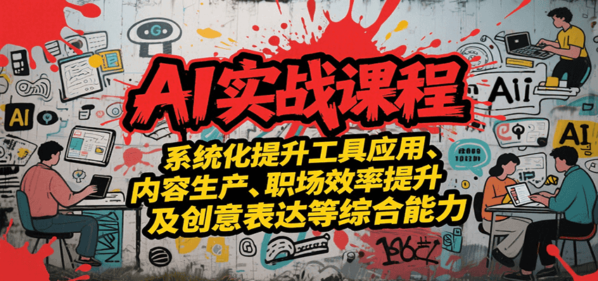 AI实战系统课程，提升工具应用、内容生产、职场效率提升及创意表达等综合能力-萤火网创