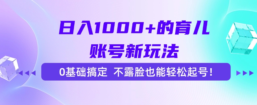 日入1000+的育儿账号新玩法，0基础搞定，不露脸也能轻松起号！-萤火网创