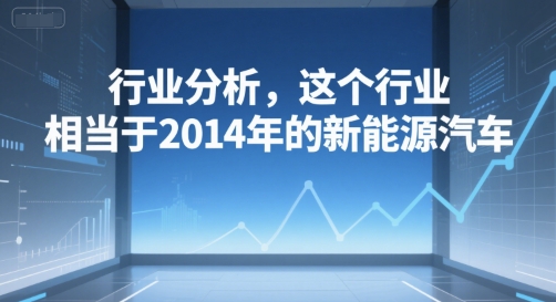 付费文章：行业分析，这个行业，相当于2014年的新能源汽车-萤火网创