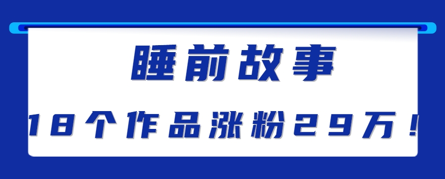 最新抖音快手蓝海助眠新玩法，睡前故事解说单条最高播放量破千万【教程+软件+素…-萤火网创