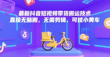 最新抖音短视频带货搬运技术，直接无脑搬，无需剪辑，可挂小黄车-萤火网创