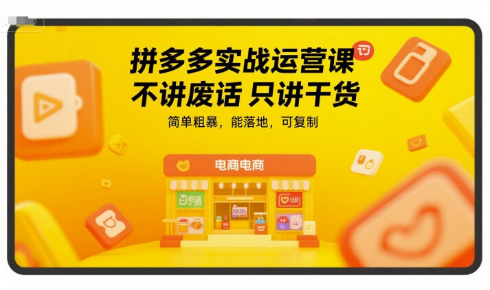 拼多多实战运营课，不讲废话只讲干货，简单粗暴，能落地，可复制-萤火网创