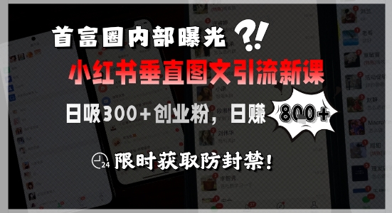 首富圈内部曝光小红书垂直图文引流新课，日吸300+创业粉，日入8张+，限时获取防封禁-萤火网创