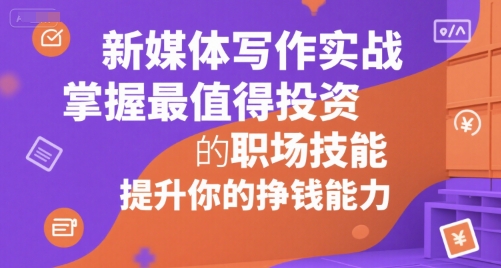 新媒体写作实战，学握最值得投资的职场技能，提升你的挣钱能力-萤火网创