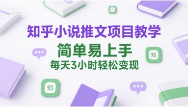 知乎小说推文项目教学，简单易上手，每天3小时轻松变现-萤火网创