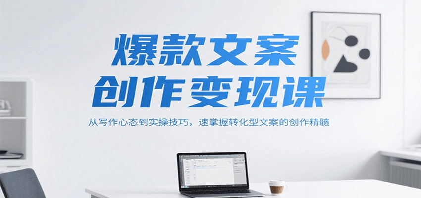 爆款文案创作变现课，从写作心态到实操技巧，速掌握转化型文案的创作精髓-萤火网创