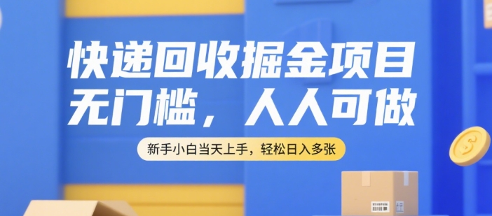 快递回收掘金项目，无门槛，人人可做，新手小白当天上手，轻松日入多张【揭秘】-萤火网创