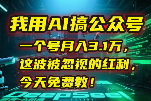 我用AI搞公众号，一个号月入3.1万，这波被忽视的红利，今天免费教！-萤火网创