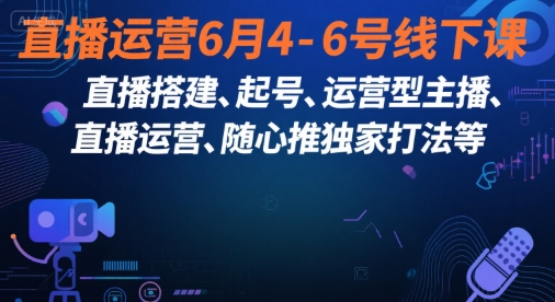 直播运营6月4-6号线下课，‬直播搭建、起号、运营型主播、直播运‬营、随心推独家打法等-萤火网创