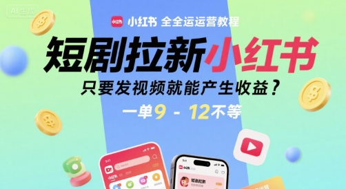 短剧拉新小红书全运营教程，只要发视频就能产生收益，一单9-12不等-萤火网创