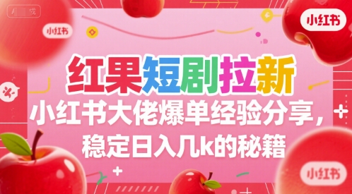 红果短剧拉新小红书大佬爆单经验分享，稳定日入几k的秘籍-萤火网创