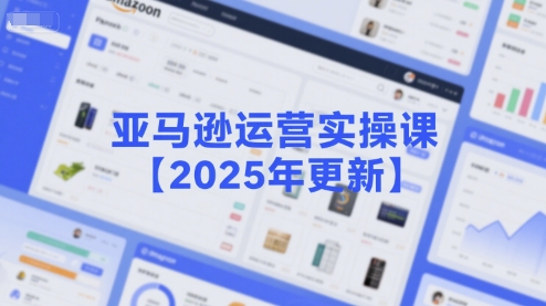 亚马逊运营实操课【2025年更新】主要内容包括亚马逊选品策略解析，选品重点方法、新品口诀必学等-萤火网创