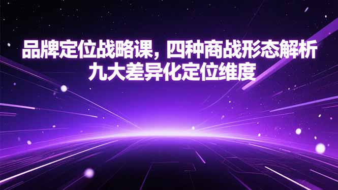 品牌定位战略课，四种商战形态解析，九大差异化定位维度-萤火网创