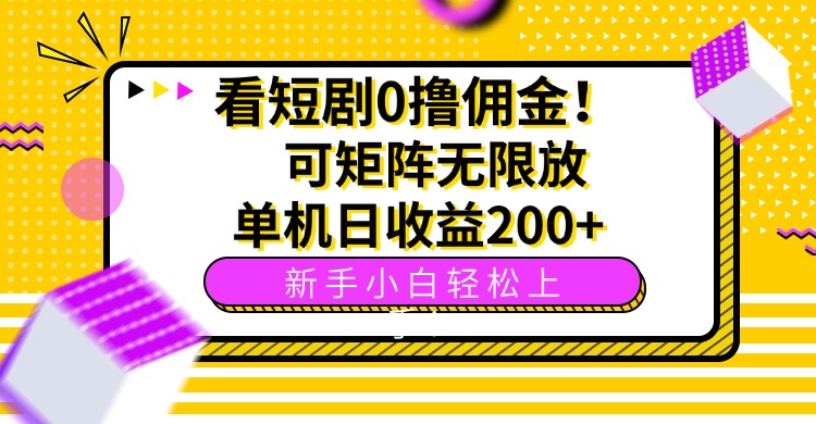 看短剧0撸佣金，可矩阵无限放大，单机日收益200+，新手小白轻松上手！-萤火网创
