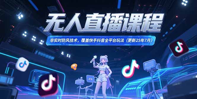 无人直播课程，非实时防风技术，覆盖快手抖音全平台玩法(更新25年7月-萤火网创
