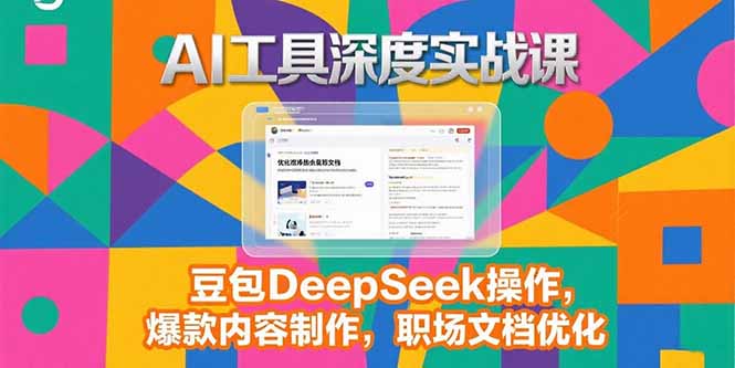 2025AI工具深度实战课，豆包DeepSeek操作，爆款内容制作，职场文档优化-萤火网创