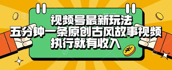 视频号最新玩法，五分钟一条原创古风故事类视频执行就有收入【揭秘】-萤火网创