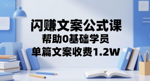 闪赚文案公式课，帮助0基础学员，单篇文案收费1.2W-萤火网创