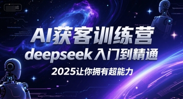 AI获客训练营，deepseek入门到精通，2025让你拥有超能力-萤火网创