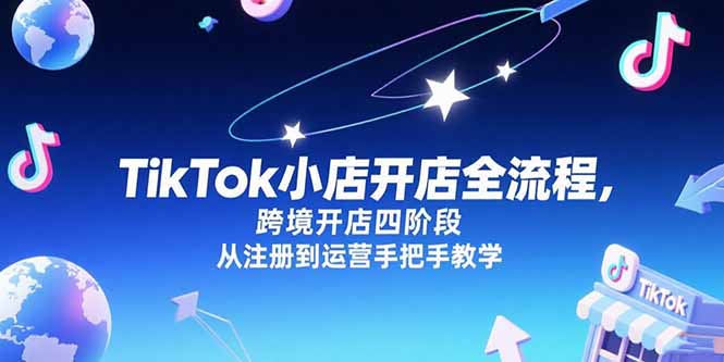 TikTok小店开店全流程，跨境开店四阶段，从注册到运营手把手教学-萤火网创