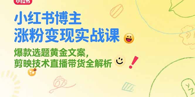 小红书博主涨粉变现实战课，爆款选题黄金文案，剪映技术直播带货全解析-萤火网创