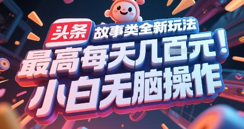 头条故事类全新玩法，最高每天几张，小白无脑操作-萤火网创